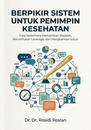 BERPIKIR SISTEM UNTUK PEMIMPIN KESEHATAN : Cara Sederhana Memecahkan Masalah, Memimpin Lembaga, dan Meningkatkan Mutu